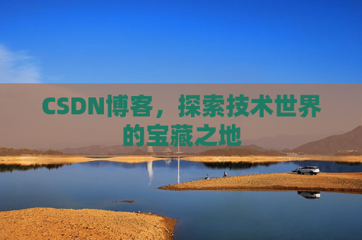 CSDN博客，探索技术世界的宝藏之地