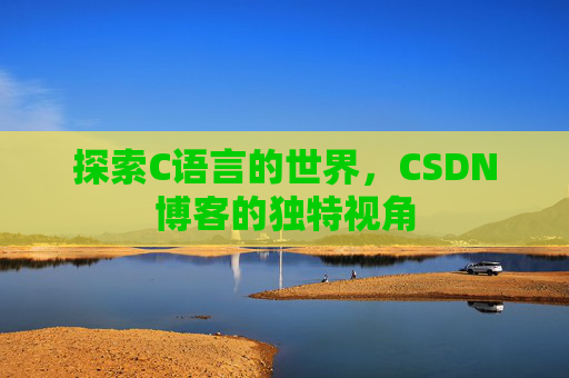探索C语言的世界，CSDN博客的独特视角